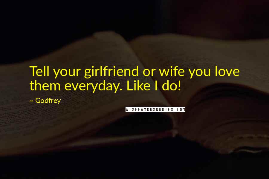 Godfrey Quotes: Tell your girlfriend or wife you love them everyday. Like I do!