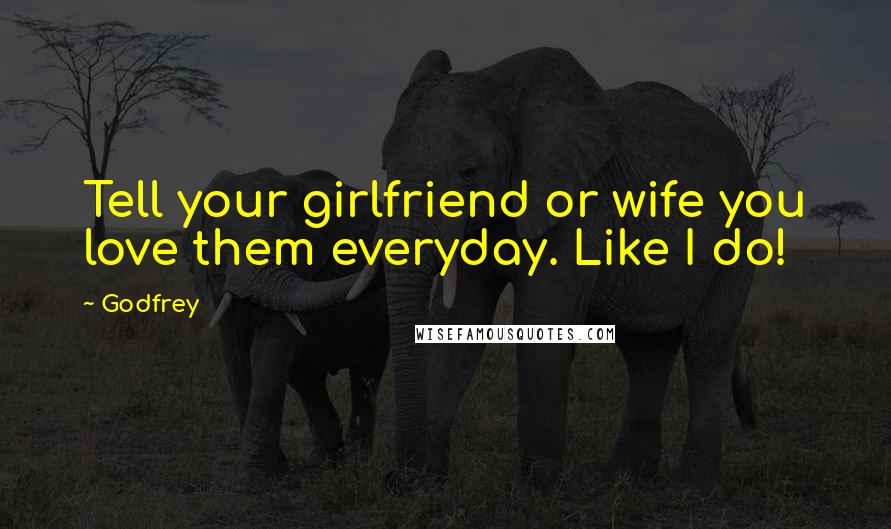 Godfrey Quotes: Tell your girlfriend or wife you love them everyday. Like I do!