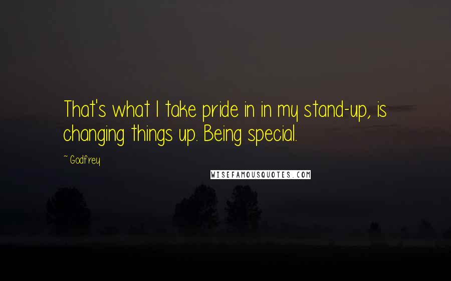 Godfrey Quotes: That's what I take pride in in my stand-up, is changing things up. Being special.