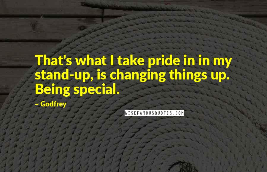 Godfrey Quotes: That's what I take pride in in my stand-up, is changing things up. Being special.