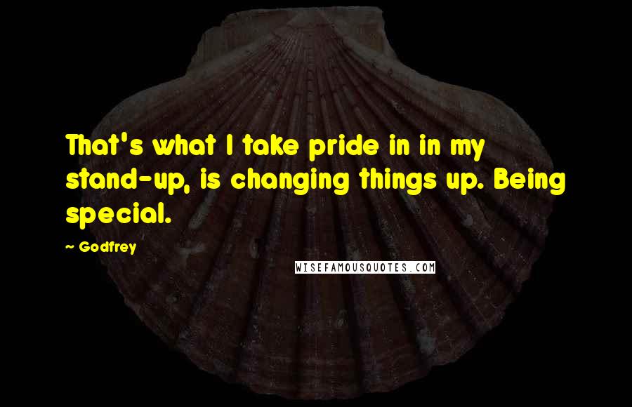 Godfrey Quotes: That's what I take pride in in my stand-up, is changing things up. Being special.