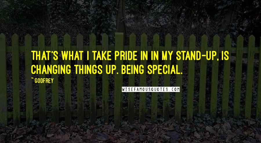 Godfrey Quotes: That's what I take pride in in my stand-up, is changing things up. Being special.