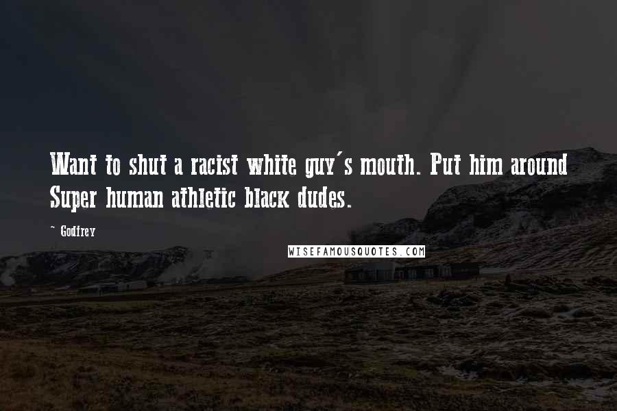 Godfrey Quotes: Want to shut a racist white guy's mouth. Put him around Super human athletic black dudes.