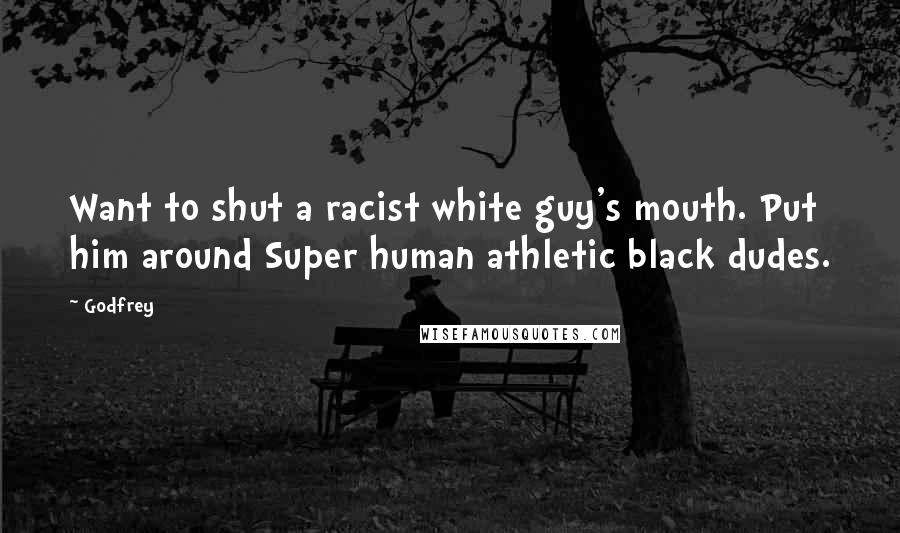 Godfrey Quotes: Want to shut a racist white guy's mouth. Put him around Super human athletic black dudes.