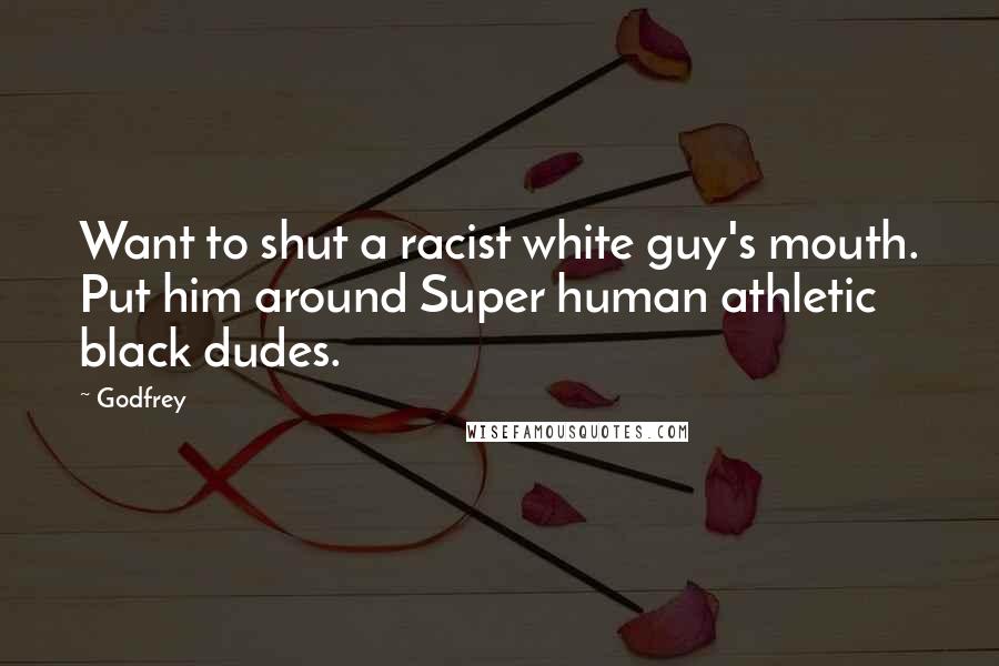 Godfrey Quotes: Want to shut a racist white guy's mouth. Put him around Super human athletic black dudes.