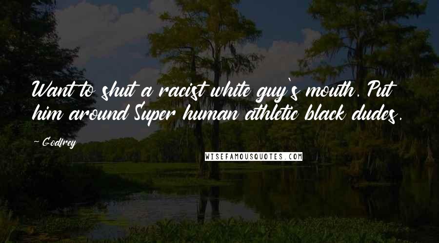 Godfrey Quotes: Want to shut a racist white guy's mouth. Put him around Super human athletic black dudes.