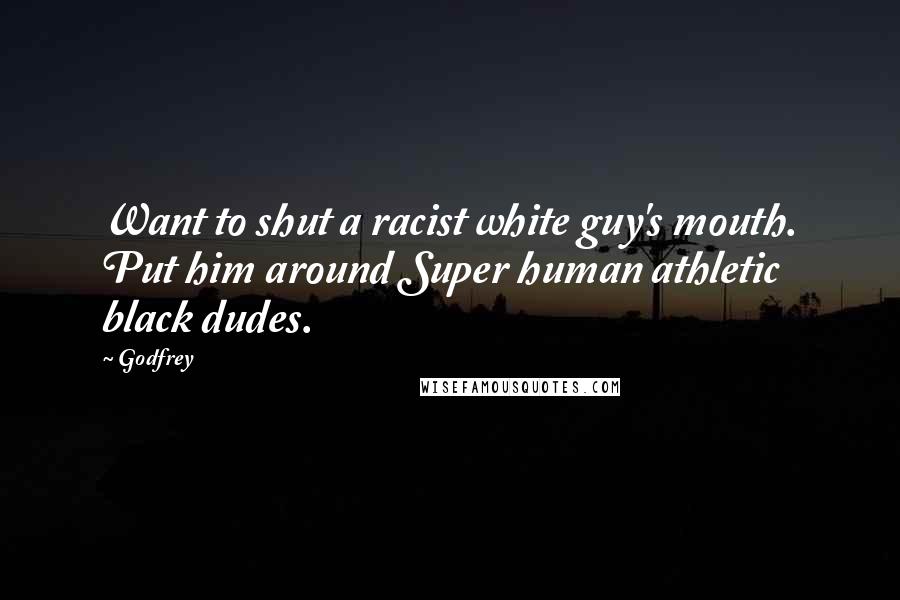 Godfrey Quotes: Want to shut a racist white guy's mouth. Put him around Super human athletic black dudes.