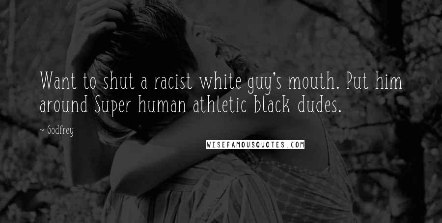 Godfrey Quotes: Want to shut a racist white guy's mouth. Put him around Super human athletic black dudes.