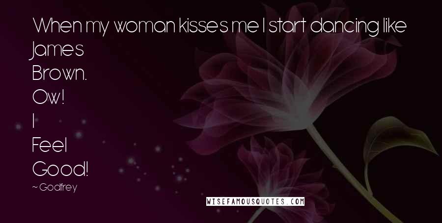 Godfrey Quotes: When my woman kisses me I start dancing like James Brown. Ow! I Feel Good!