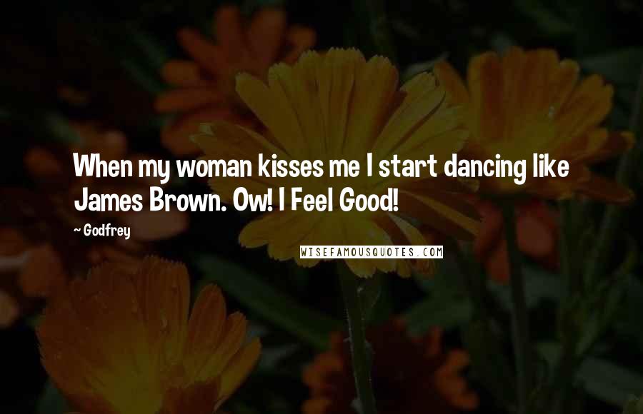 Godfrey Quotes: When my woman kisses me I start dancing like James Brown. Ow! I Feel Good!