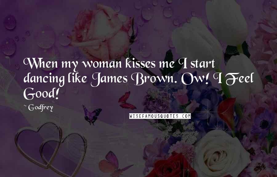 Godfrey Quotes: When my woman kisses me I start dancing like James Brown. Ow! I Feel Good!