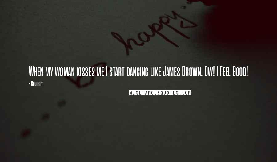 Godfrey Quotes: When my woman kisses me I start dancing like James Brown. Ow! I Feel Good!