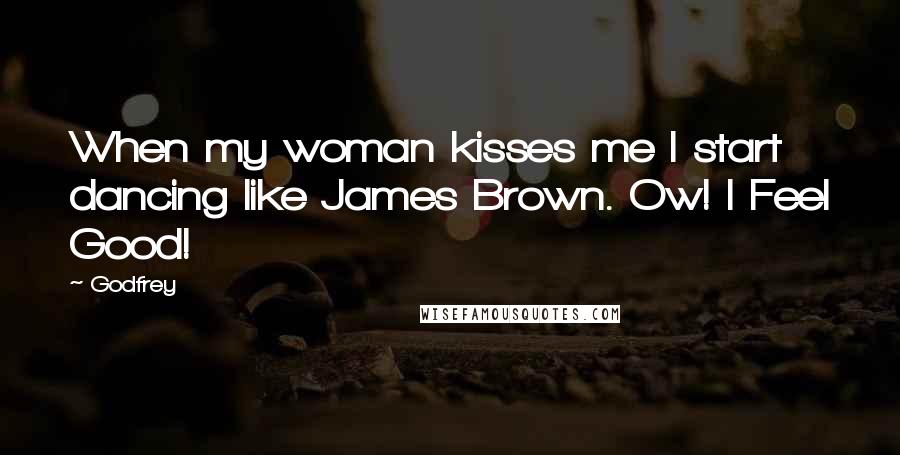 Godfrey Quotes: When my woman kisses me I start dancing like James Brown. Ow! I Feel Good!
