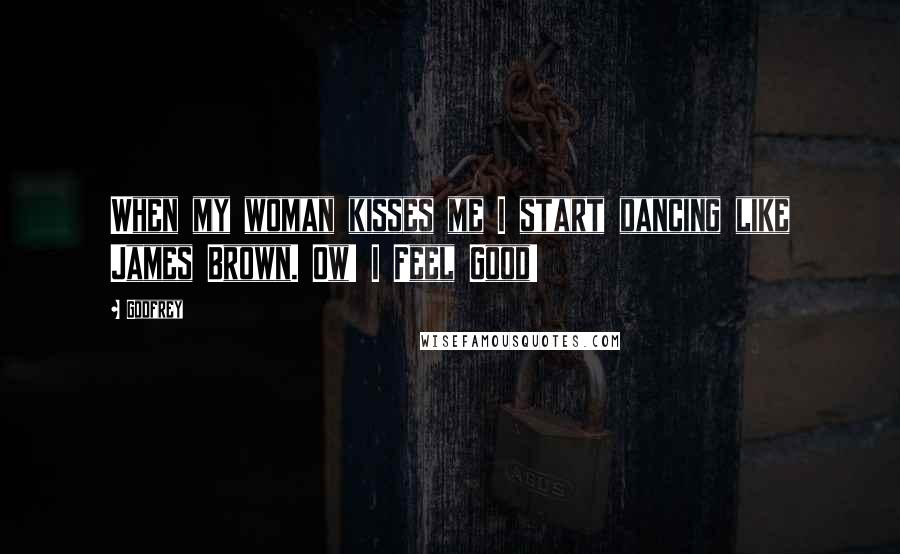 Godfrey Quotes: When my woman kisses me I start dancing like James Brown. Ow! I Feel Good!