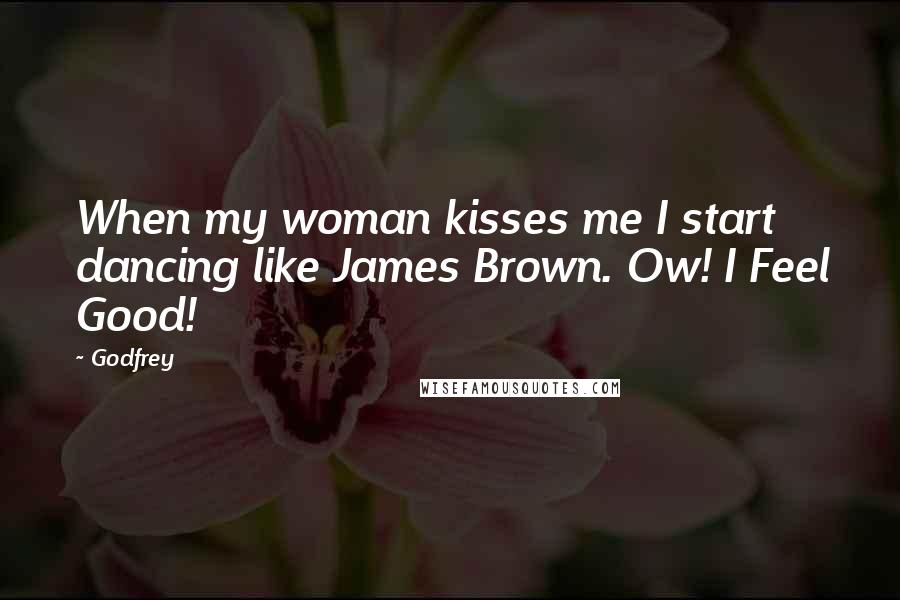 Godfrey Quotes: When my woman kisses me I start dancing like James Brown. Ow! I Feel Good!