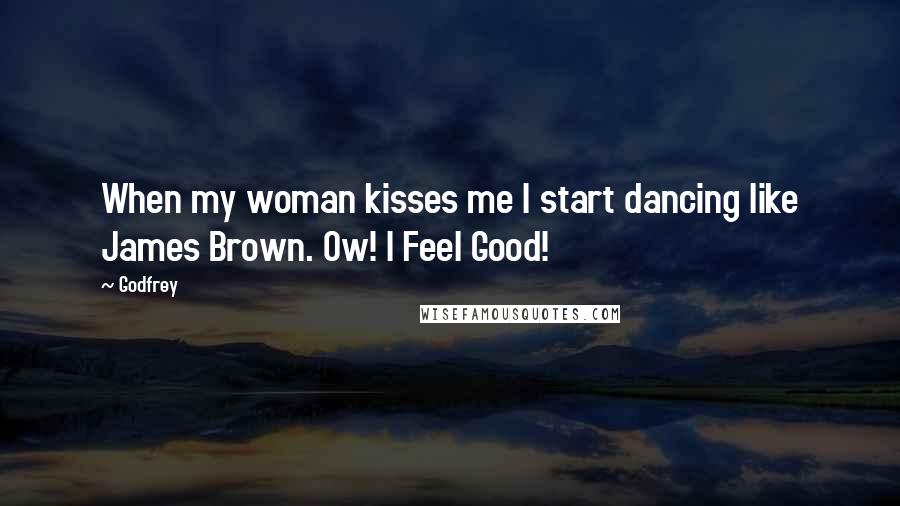 Godfrey Quotes: When my woman kisses me I start dancing like James Brown. Ow! I Feel Good!