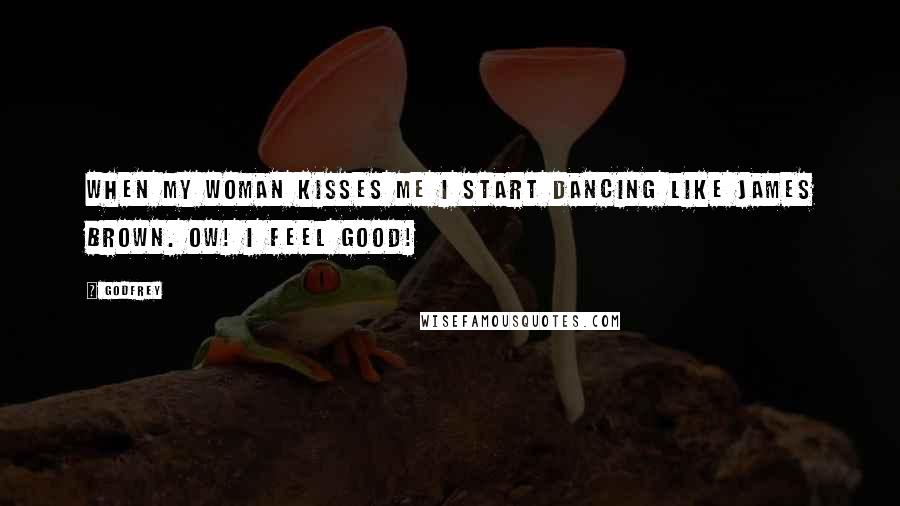 Godfrey Quotes: When my woman kisses me I start dancing like James Brown. Ow! I Feel Good!