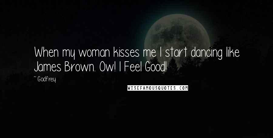 Godfrey Quotes: When my woman kisses me I start dancing like James Brown. Ow! I Feel Good!