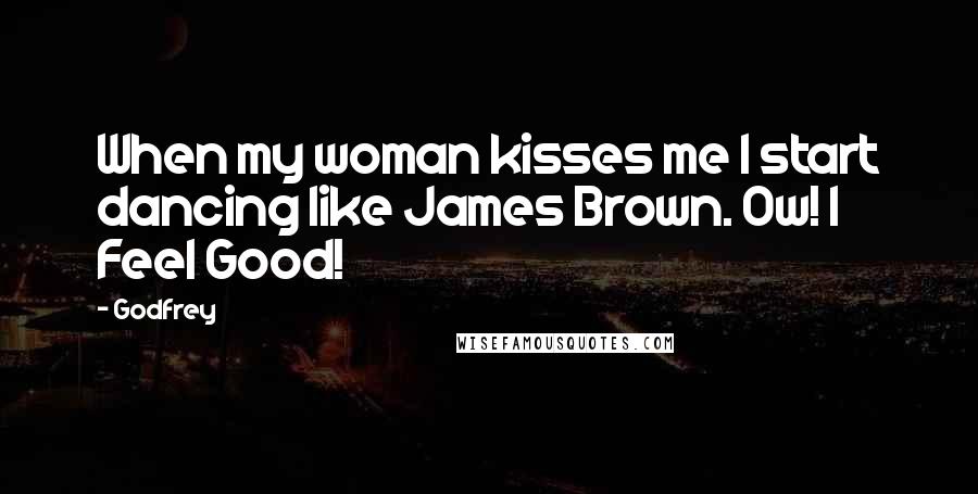 Godfrey Quotes: When my woman kisses me I start dancing like James Brown. Ow! I Feel Good!