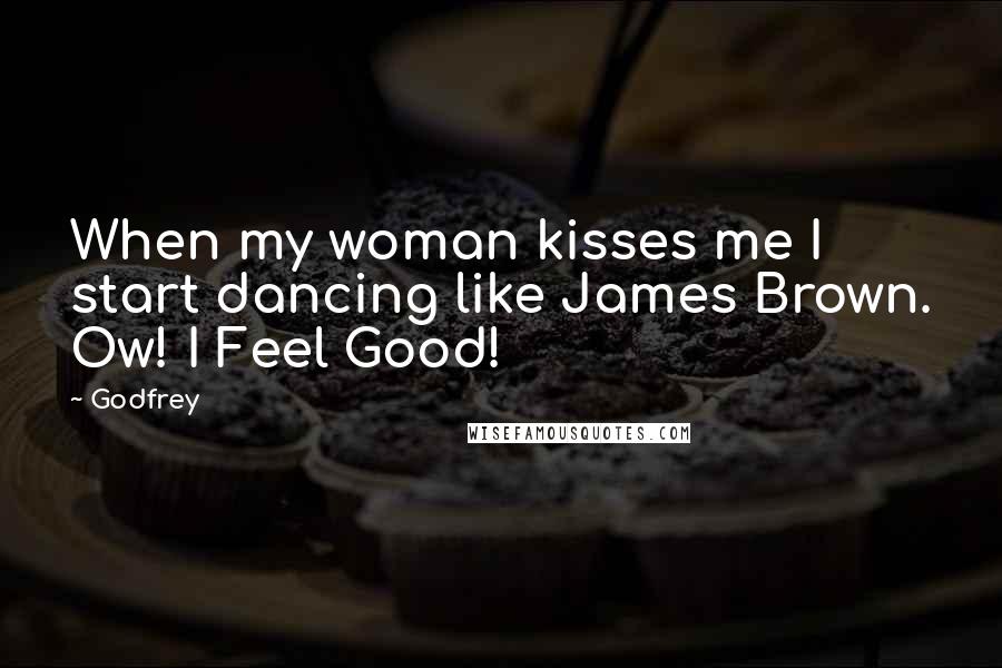 Godfrey Quotes: When my woman kisses me I start dancing like James Brown. Ow! I Feel Good!