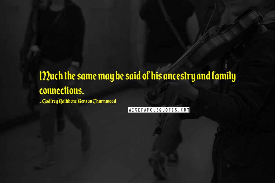 Godfrey Rathbone Benson Charnwood Quotes: Much the same may be said of his ancestry and family connections.