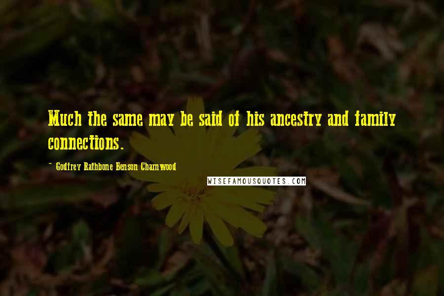 Godfrey Rathbone Benson Charnwood Quotes: Much the same may be said of his ancestry and family connections.