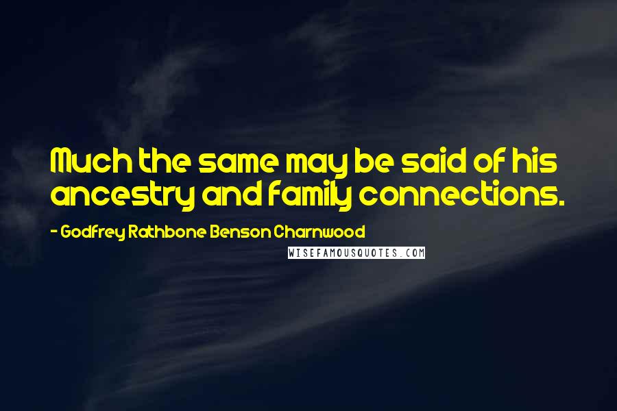 Godfrey Rathbone Benson Charnwood Quotes: Much the same may be said of his ancestry and family connections.