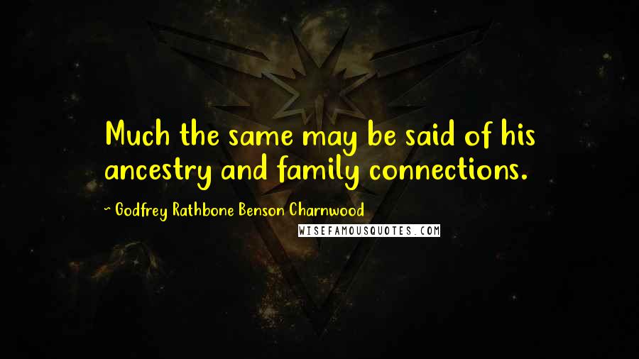 Godfrey Rathbone Benson Charnwood Quotes: Much the same may be said of his ancestry and family connections.
