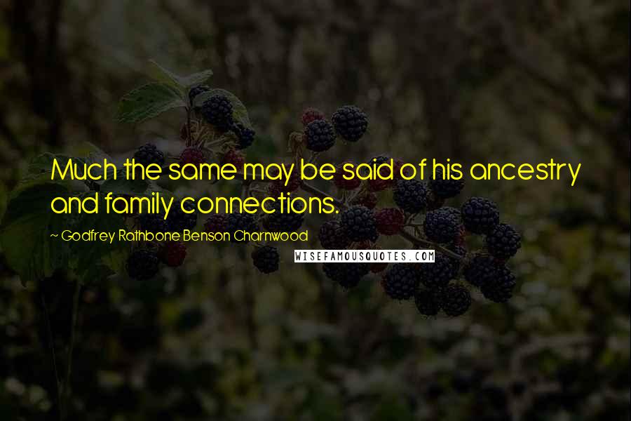 Godfrey Rathbone Benson Charnwood Quotes: Much the same may be said of his ancestry and family connections.