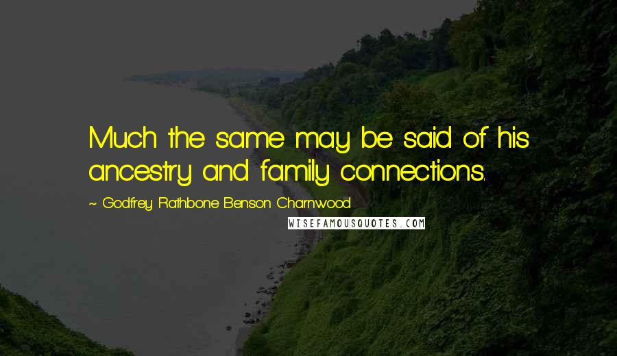Godfrey Rathbone Benson Charnwood Quotes: Much the same may be said of his ancestry and family connections.