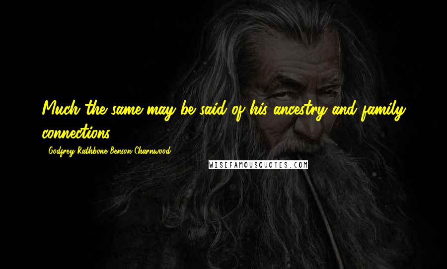 Godfrey Rathbone Benson Charnwood Quotes: Much the same may be said of his ancestry and family connections.