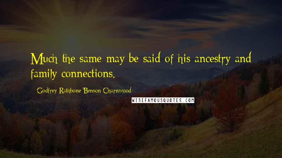 Godfrey Rathbone Benson Charnwood Quotes: Much the same may be said of his ancestry and family connections.