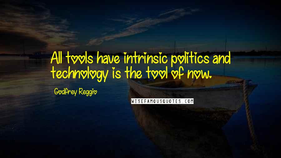 Godfrey Reggio Quotes: All tools have intrinsic politics and technology is the tool of now.