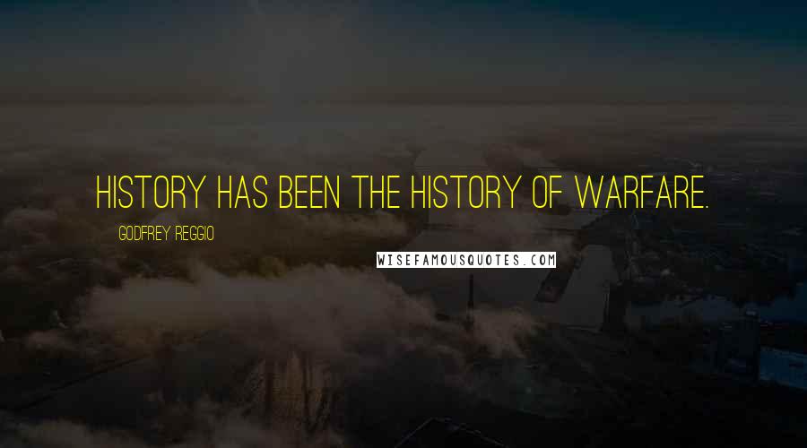 Godfrey Reggio Quotes: History has been the history of warfare.