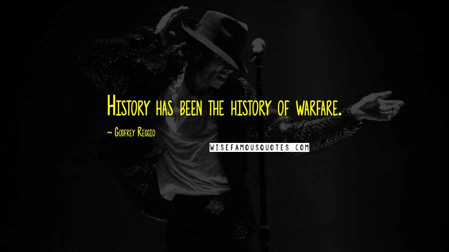 Godfrey Reggio Quotes: History has been the history of warfare.