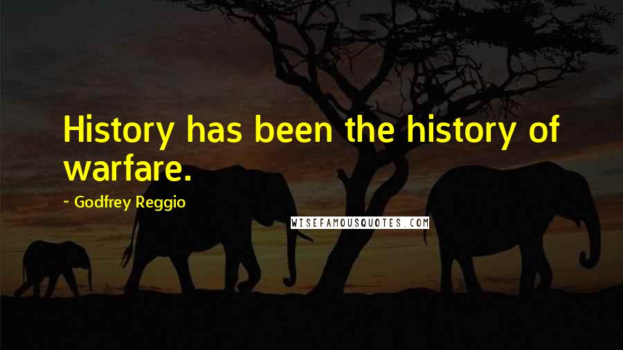 Godfrey Reggio Quotes: History has been the history of warfare.