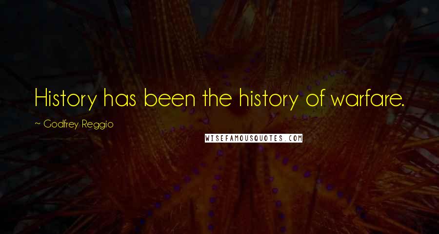 Godfrey Reggio Quotes: History has been the history of warfare.