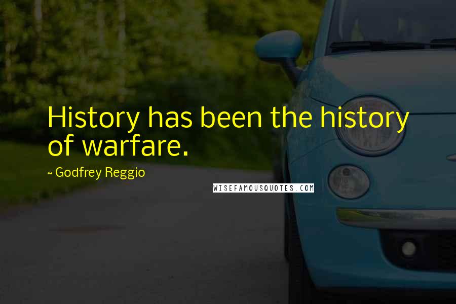 Godfrey Reggio Quotes: History has been the history of warfare.