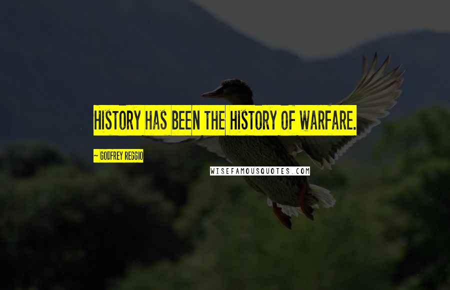 Godfrey Reggio Quotes: History has been the history of warfare.