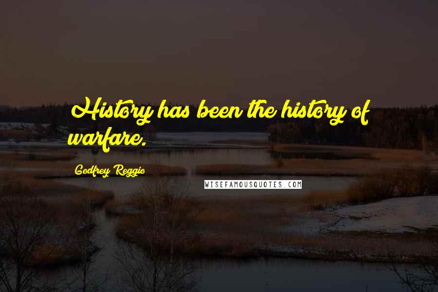 Godfrey Reggio Quotes: History has been the history of warfare.