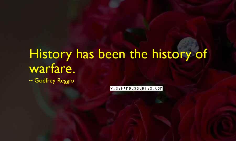 Godfrey Reggio Quotes: History has been the history of warfare.