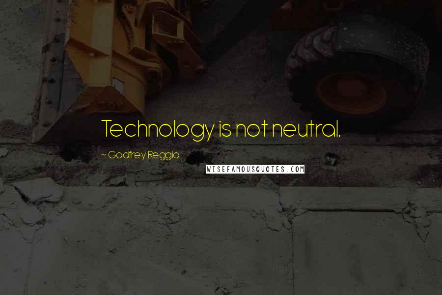 Godfrey Reggio Quotes: Technology is not neutral.