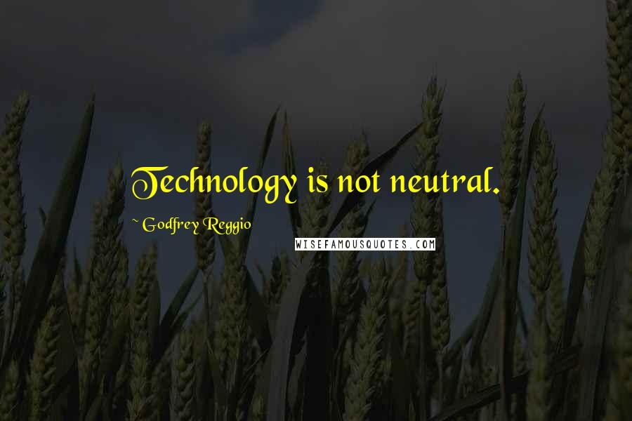 Godfrey Reggio Quotes: Technology is not neutral.