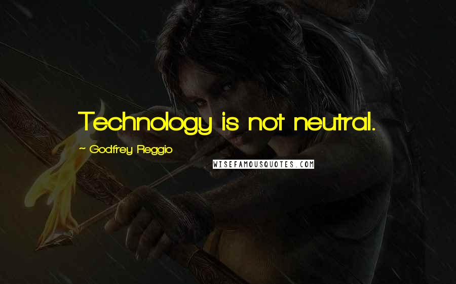 Godfrey Reggio Quotes: Technology is not neutral.