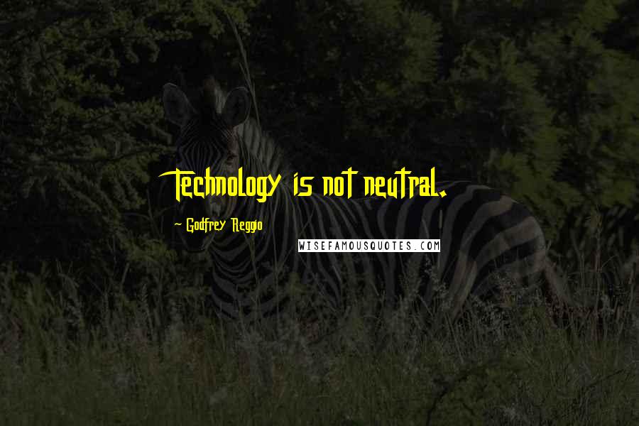 Godfrey Reggio Quotes: Technology is not neutral.