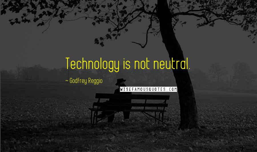 Godfrey Reggio Quotes: Technology is not neutral.