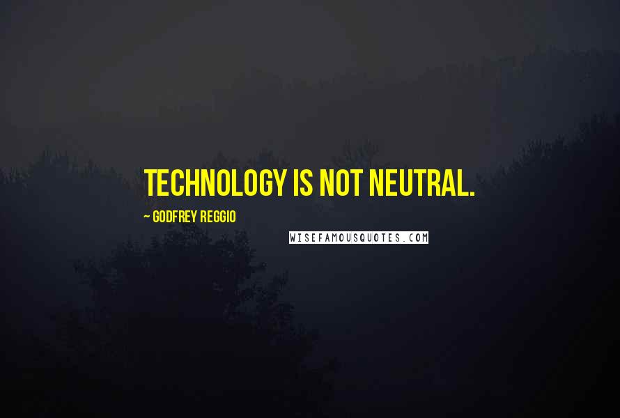 Godfrey Reggio Quotes: Technology is not neutral.