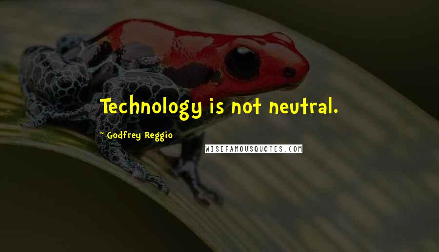 Godfrey Reggio Quotes: Technology is not neutral.