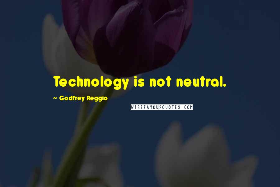 Godfrey Reggio Quotes: Technology is not neutral.