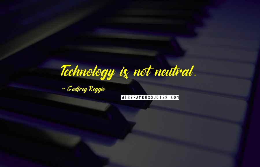 Godfrey Reggio Quotes: Technology is not neutral.
